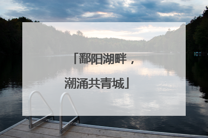 鄱阳湖畔，潮涌共青城