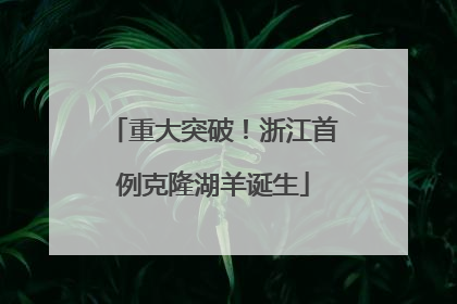 重大突破！浙江首例克隆湖羊诞生