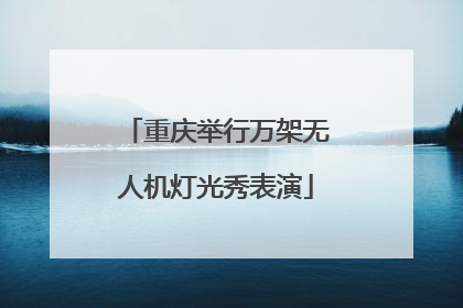 重庆举行万架无人机灯光秀表演