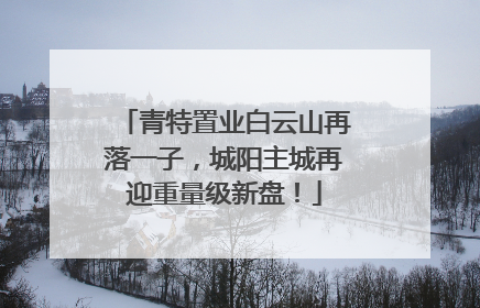 青特置业白云山再落一子，城阳主城再迎重量级新盘！