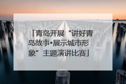 青岛开展“讲好青岛故事•展示城市形象”主题演讲比赛