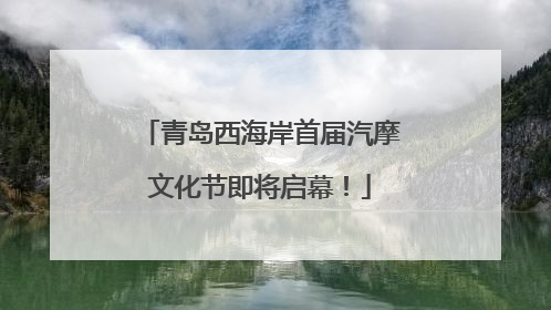 青岛西海岸首届汽摩文化节即将启幕！