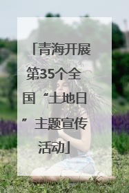 青海开展第35个全国“土地日”主题宣传活动