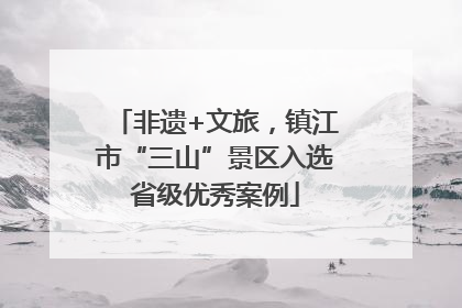 非遗+文旅，镇江市“三山”景区入选省级优秀案例