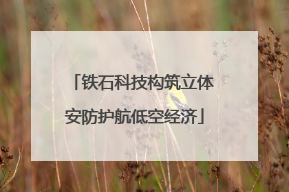 铁石科技构筑立体安防护航低空经济