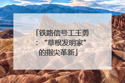 铁路信号工王勇：“草根发明家”的指尖革新