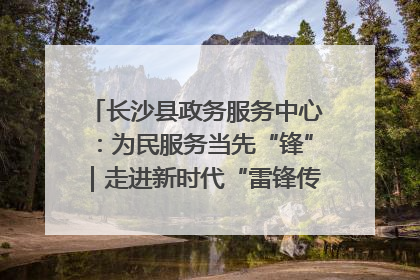 长沙县政务服务中心：为民服务当先“锋”｜走进新时代“雷锋传人 长沙榜样”