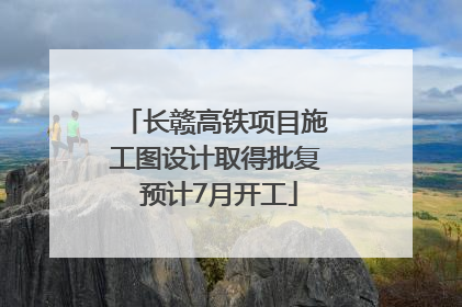 长赣高铁项目施工图设计取得批复 预计7月开工