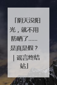 阴天没阳光，就不用防晒了……是真是假？｜谣言终结站