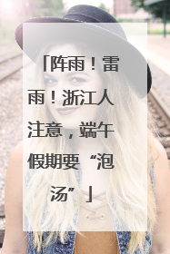 阵雨！雷雨！浙江人注意，端午假期要“泡汤”