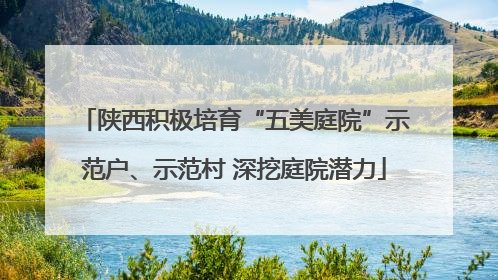 陕西积极培育“五美庭院”示范户、示范村 深挖庭院潜力