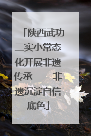 陕西武功二实小常态化开展非遗传承——非遗沉淀自信底色