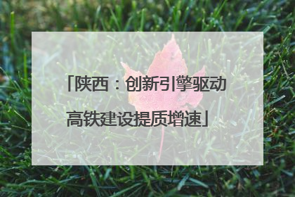陕西：创新引擎驱动高铁建设提质增速