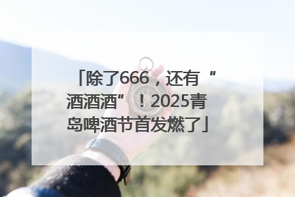 除了666，还有“酒酒酒”！2025青岛啤酒节首发燃了