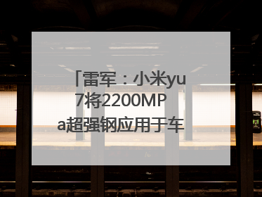 雷军：小米yu7将2200MPa超强钢应用于车身前后车门防撞梁，在车辆侧碰时为乘员舱提供保障