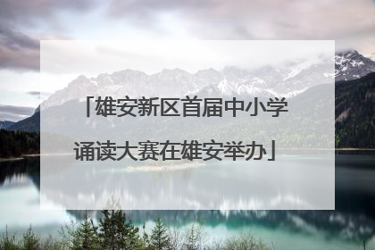 雄安新区首届中小学诵读大赛在雄安举办