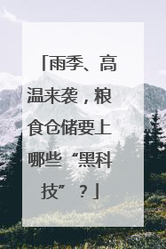 雨季、高温来袭，粮食仓储要上哪些“黑科技”？