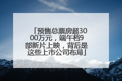 预售总票房超3000万元，端午档9部新片上映，背后是这些上市公司布局