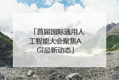 首届国际通用人工智能大会聚焦AGI最新动态