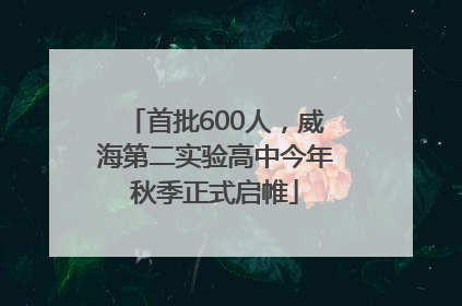 首批600人，威海第二实验高中今年秋季正式启帷