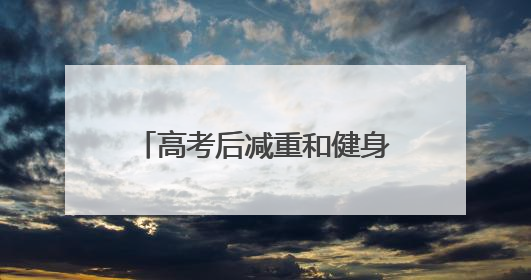 高考后减重和健身 你准备好了吗