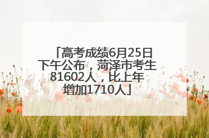 高考成绩6月25日下午公布，菏泽市考生81602人，比上年增加1710人