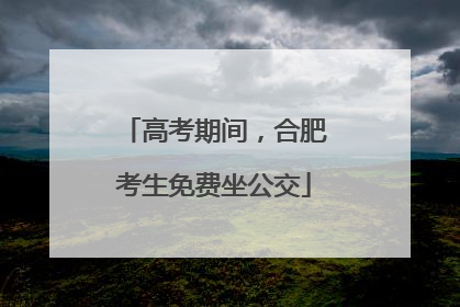 高考期间，合肥考生免费坐公交