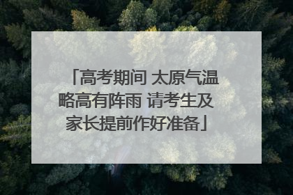 高考期间 太原气温略高有阵雨 请考生及家长提前作好准备