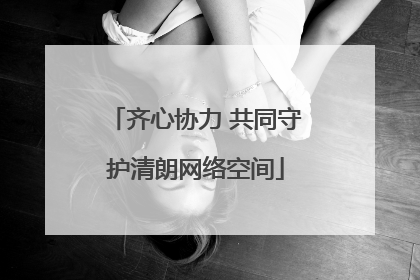 齐心协力 共同守护清朗网络空间