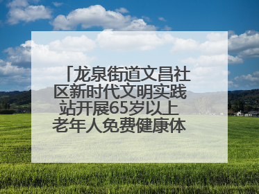 龙泉街道文昌社区新时代文明实践站开展65岁以上老年人免费健康体检活动