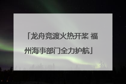 龙舟竞渡火热开桨 福州海事部门全力护航