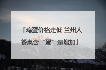 鸡蛋价格走低 兰州人餐桌含“蛋”量增加