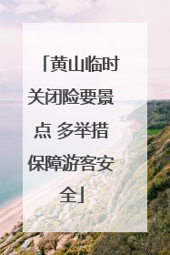 黄山临时关闭险要景点 多举措保障游客安全