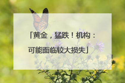 黄金，猛跌！机构：可能面临较大损失