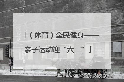 （体育）全民健身——亲子运动迎“六一”