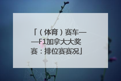 （体育）赛车——F1加拿大大奖赛：排位赛赛况