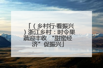 （乡村行·看振兴）浙江乡村：时令果蔬迎丰收 “甜蜜经济”促振兴