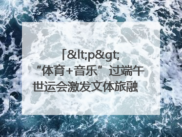 <p>“体育+音乐”过端午 世运会激发文体旅融合发展新活力</p><p>——成都世运会“跟着赛事去旅行”武侯站正式启动</p>