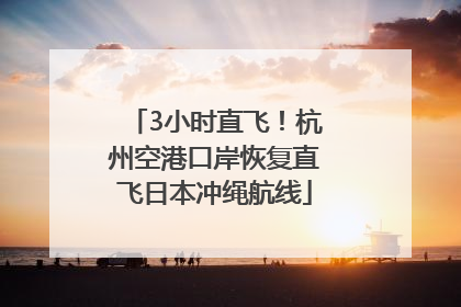 3小时直飞！杭州空港口岸恢复直飞日本冲绳航线