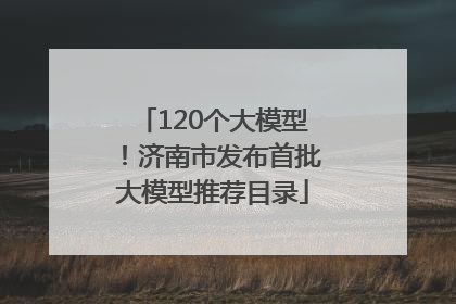 120个大模型！济南市发布首批大模型推荐目录