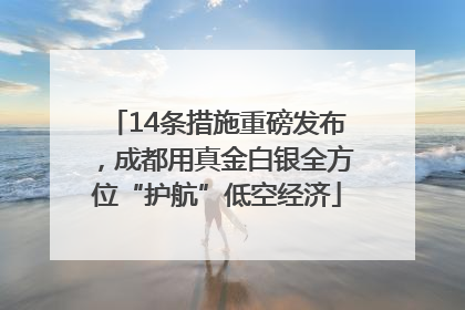 14条措施重磅发布，成都用真金白银全方位“护航”低空经济