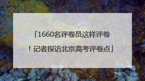 1660名评卷员这样评卷！记者探访北京高考评卷点
