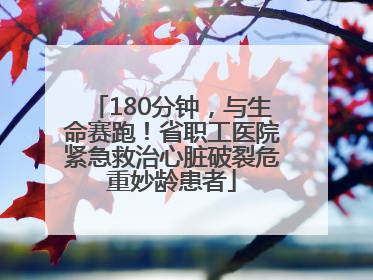 180分钟，与生命赛跑！省职工医院紧急救治心脏破裂危重妙龄患者
