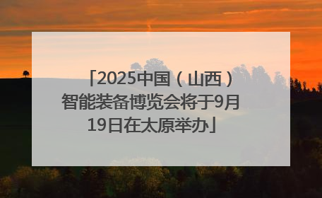 2025中国（山西）智能装备博览会将于9月19日在太原举办
