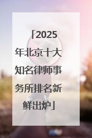 2025年北京十大知名律师事务所排名新鲜出炉