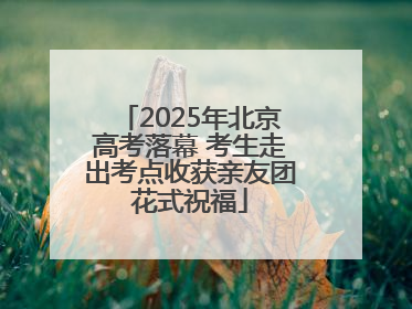2025年北京高考落幕 考生走出考点收获亲友团花式祝福