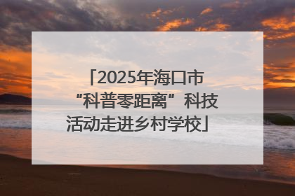 2025年海口市“科普零距离”科技活动走进乡村学校