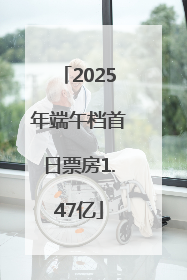 2025年端午档首日票房1.47亿