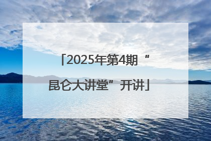 2025年第4期“昆仑大讲堂”开讲
