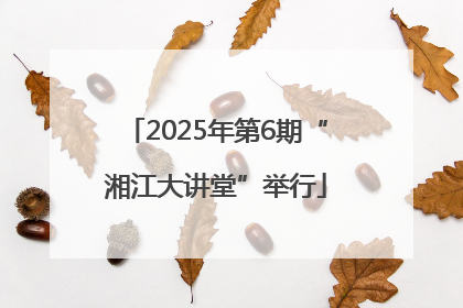 2025年第6期“湘江大讲堂”举行